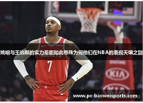 姚明与王治郅的实力差距如此悬殊为何他们在NBA的表现天壤之别