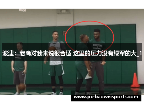 波津：老鹰对我来说很合适 这里的压力没有绿军的大_1